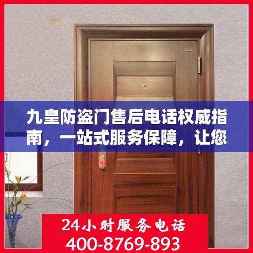 九皇防盗门售后电话权威指南，一站式服务保障，让您安心无忧！