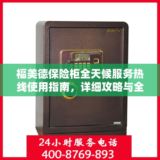福美德保险柜全天候服务热线使用指南，详细攻略与全面解析