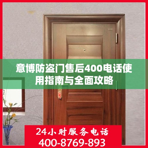 意博防盗门售后400电话使用指南与全面攻略