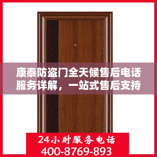 康泰防盗门全天候售后电话服务详解，一站式售后支持全面指南