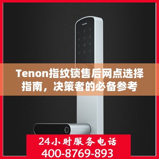 Tenon指纹锁售后网点选择指南，决策者的必备参考