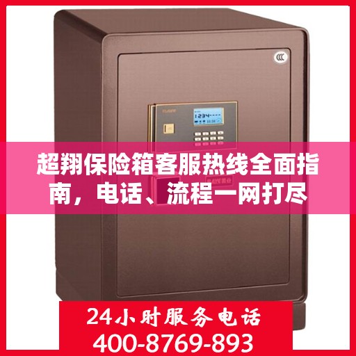 超翔保险箱客服热线全面指南，电话、流程一网打尽