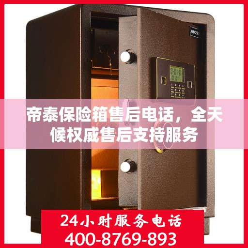 帝泰保险箱售后电话，全天候权威售后支持服务