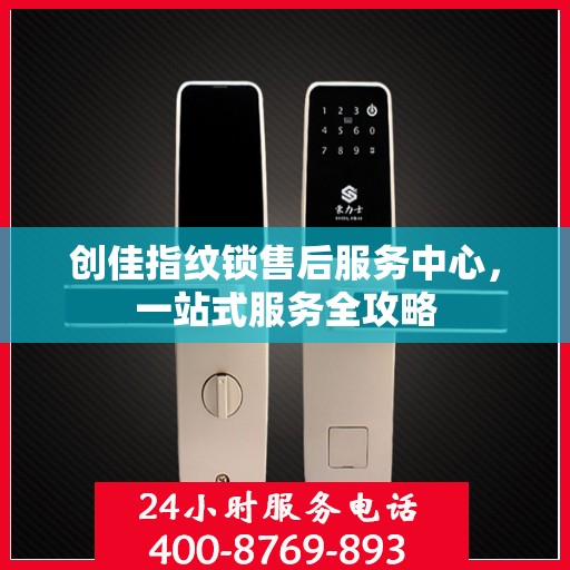 创佳指纹锁售后服务中心，一站式服务全攻略