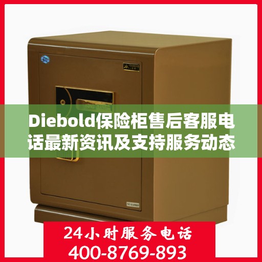 Diebold保险柜售后客服电话最新资讯及支持服务动态