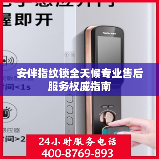 安伴指纹锁全天候专业售后服务权威指南