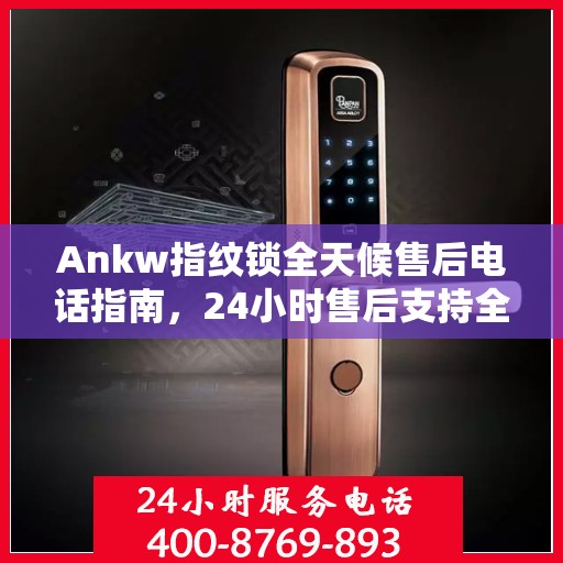 Ankw指纹锁全天候售后电话指南，24小时售后支持全攻略