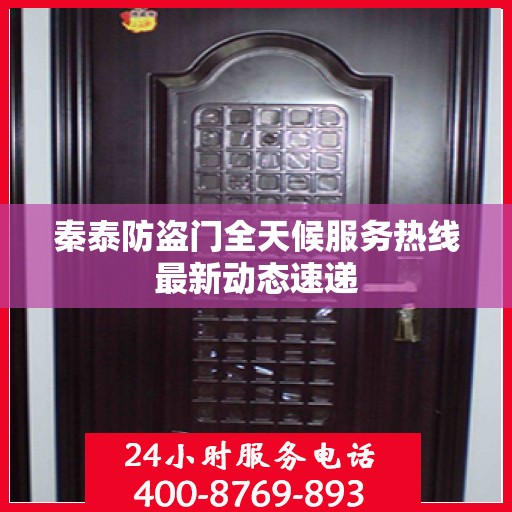 秦泰防盗门全天候服务热线最新动态速递