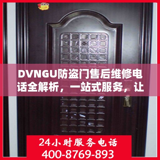 DVNGU防盗门售后维修电话全解析，一站式服务，让您轻松解决维修难题