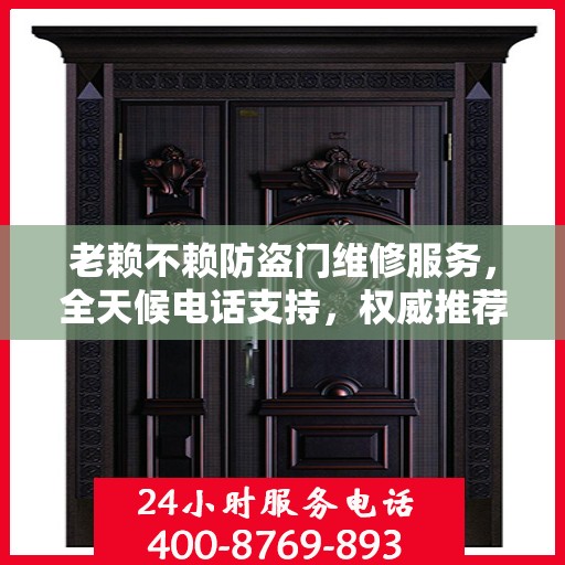 老赖不赖防盗门维修服务，全天候电话支持，权威推荐最新维修服务热线