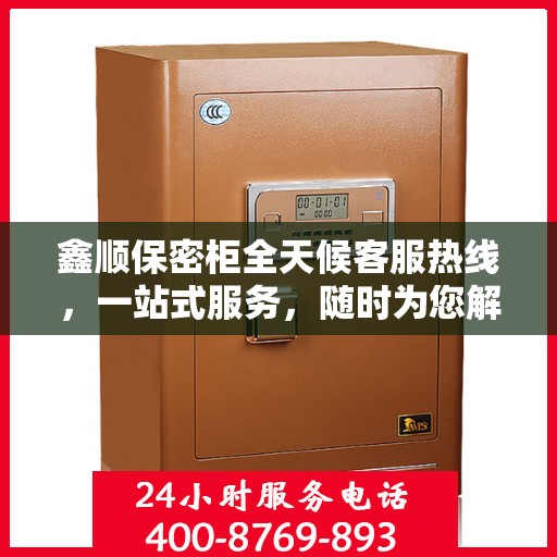 鑫顺保密柜全天候客服热线，一站式服务，随时为您解答