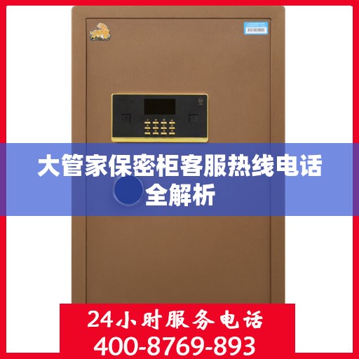 大管家保密柜客服热线电话全解析