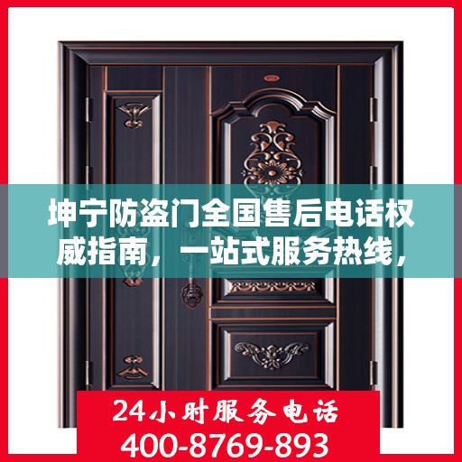坤宁防盗门全国售后电话权威指南，一站式服务热线，贴心守护您的安全门扉