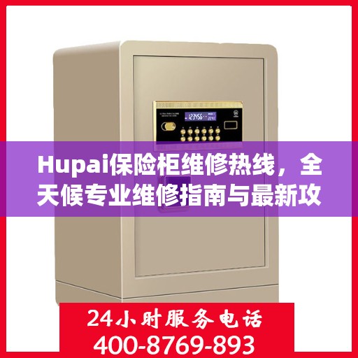 Hupai保险柜维修热线，全天候专业维修指南与最新攻略