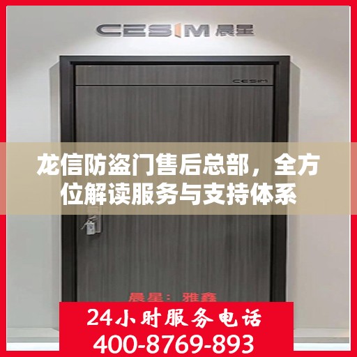 龙信防盗门售后总部，全方位解读服务与支持体系