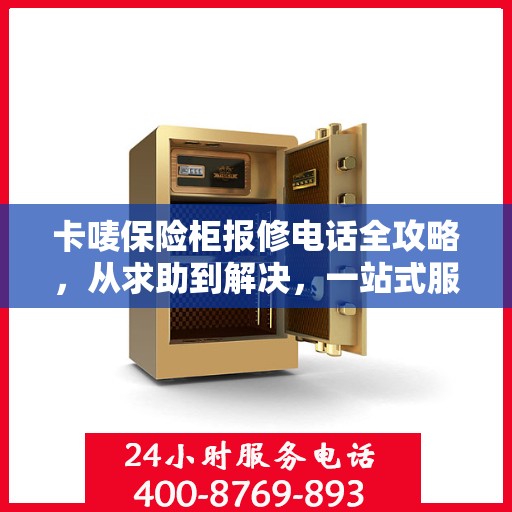 卡唛保险柜报修电话全攻略，从求助到解决，一站式服务详解