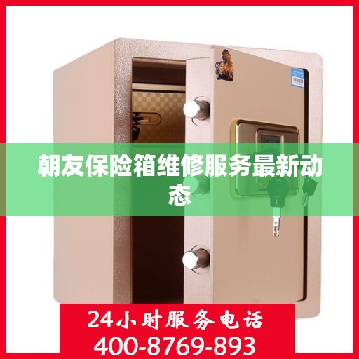 朝友保险箱维修服务最新动态