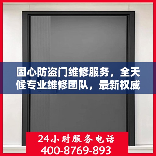 固心防盗门维修服务，全天候专业维修团队，最新权威推荐服务电话！