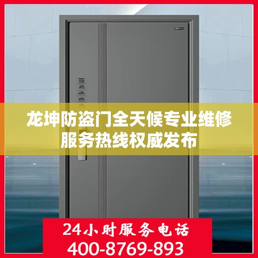龙坤防盗门全天候专业维修服务热线权威发布