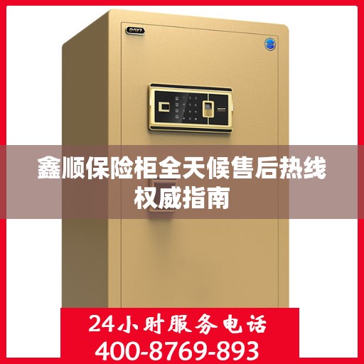 鑫顺保险柜全天候售后热线权威指南