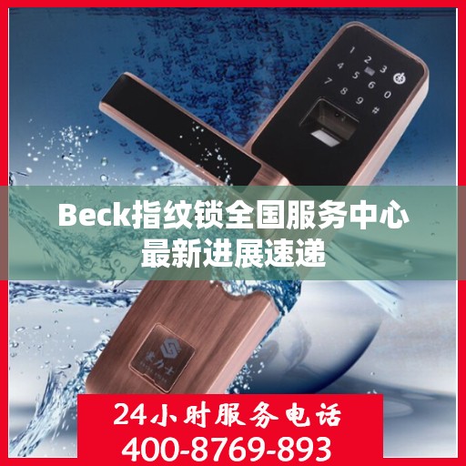 Beck指纹锁全国服务中心最新进展速递