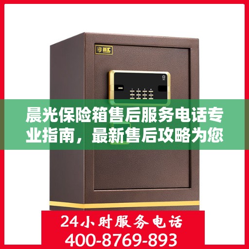 晨光保险箱售后服务电话专业指南，最新售后攻略为您护航