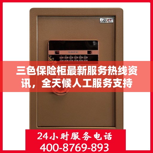 三色保险柜最新服务热线资讯，全天候人工服务支持