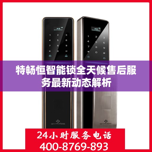 特畅恒智能锁全天候售后服务最新动态解析