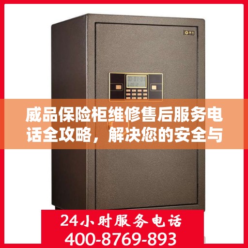 威品保险柜维修售后服务电话全攻略，解决您的安全与信任问题
