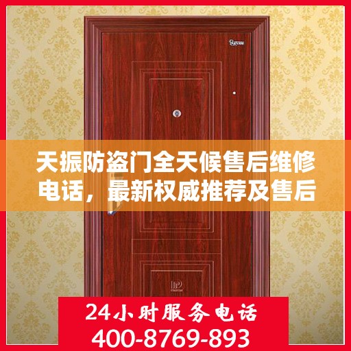天振防盗门全天候售后维修电话，最新权威推荐及售后保障解析