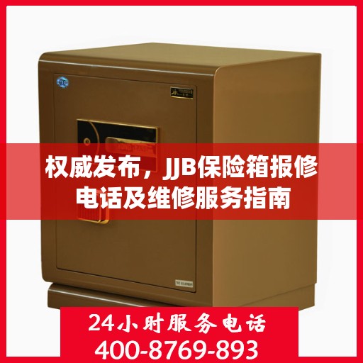 权威发布，JJB保险箱报修电话及维修服务指南