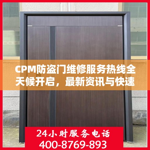 CPM防盗门维修服务热线全天候开启，最新资讯与快速响应