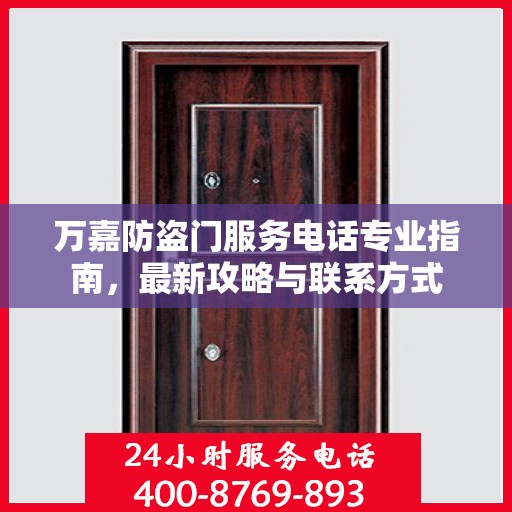 万嘉防盗门服务电话专业指南，最新攻略与联系方式