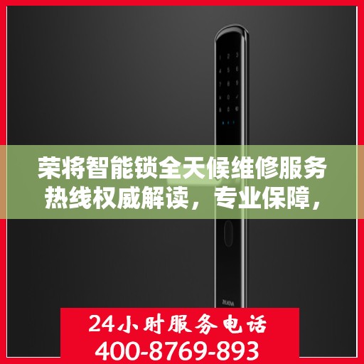 荣将智能锁全天候维修服务热线权威解读，专业保障，贴心守护您的安全锁具