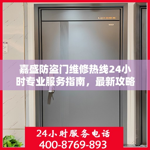 嘉盛防盗门维修热线24小时专业服务指南，最新攻略与电话速查