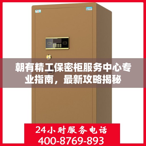 朝有精工保密柜服务中心专业指南，最新攻略揭秘