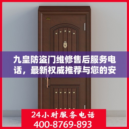 九皇防盗门维修售后服务电话，最新权威推荐与您的安全锁事无忧接轨。