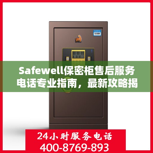 Safewell保密柜售后服务电话专业指南，最新攻略揭秘