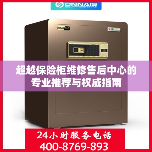超越保险柜维修售后中心的专业推荐与权威指南