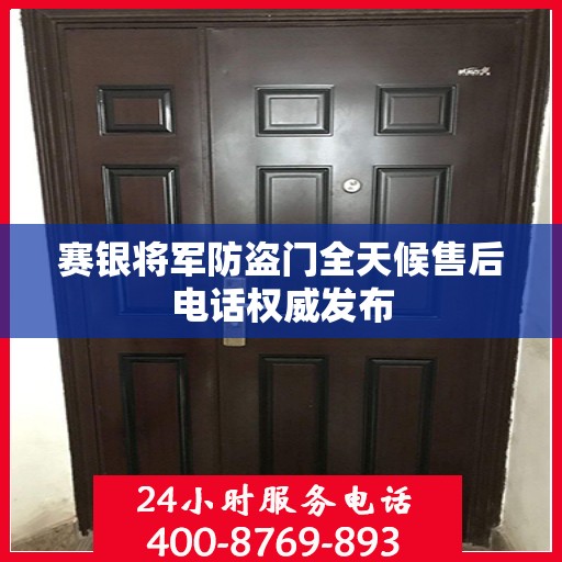 赛银将军防盗门全天候售后电话权威发布