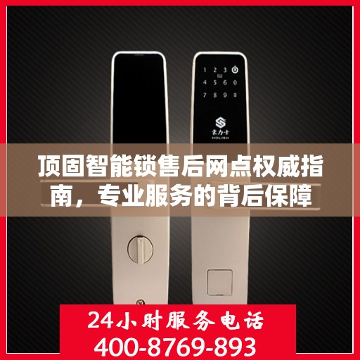 顶固智能锁售后网点权威指南，专业服务的背后保障
