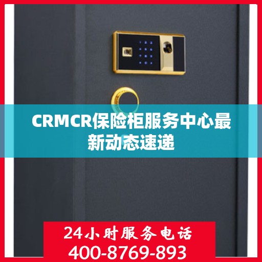 CRMCR保险柜服务中心最新动态速递