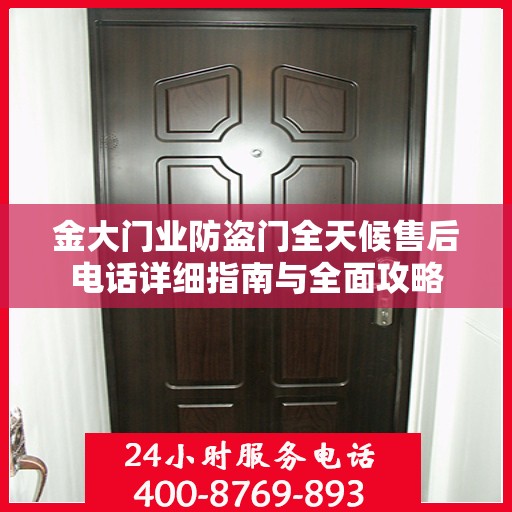 金大门业防盗门全天候售后电话详细指南与全面攻略