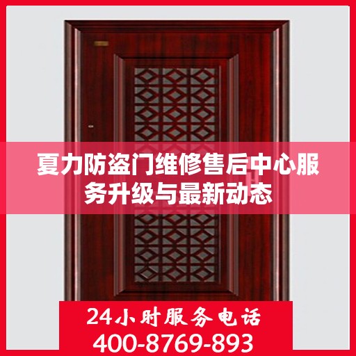 夏力防盗门维修售后中心服务升级与最新动态