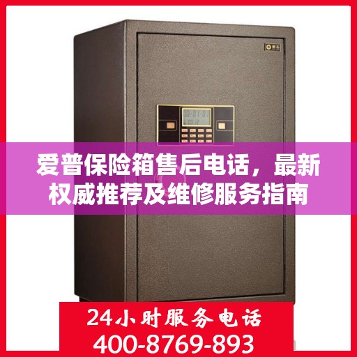 爱普保险箱售后电话，最新权威推荐及维修服务指南