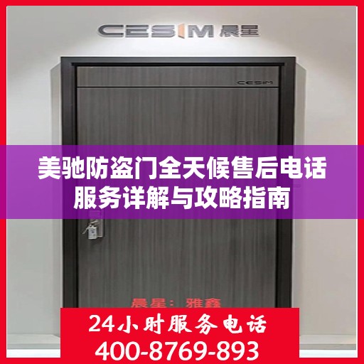 美驰防盗门全天候售后电话服务详解与攻略指南