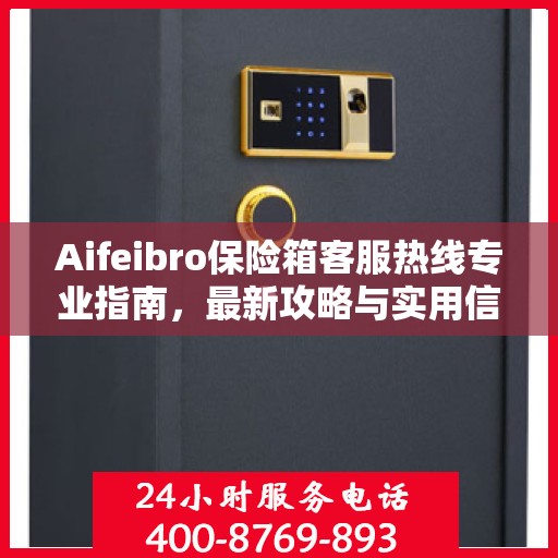 Aifeibro保险箱客服热线专业指南，最新攻略与实用信息