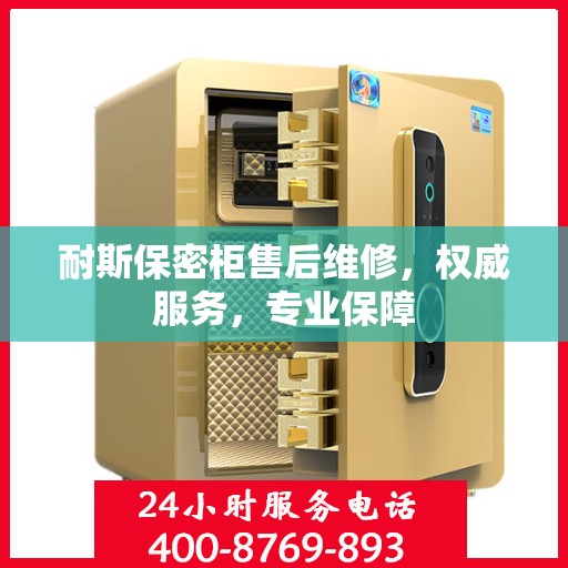 耐斯保密柜售后维修，权威服务，专业保障