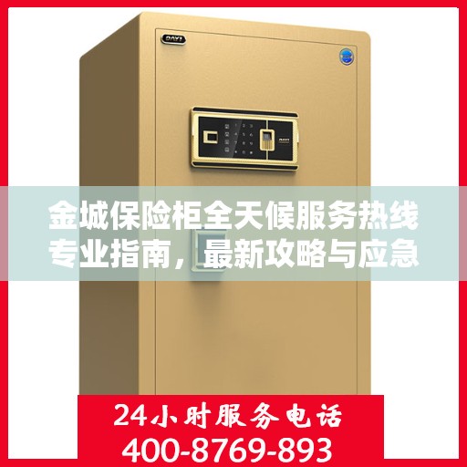 金城保险柜全天候服务热线专业指南，最新攻略与应急支持