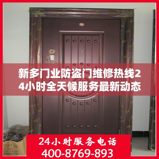 新多门业防盗门维修热线24小时全天候服务最新动态
